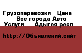 Грузоперевозки › Цена ­ 1 - Все города Авто » Услуги   . Адыгея респ.